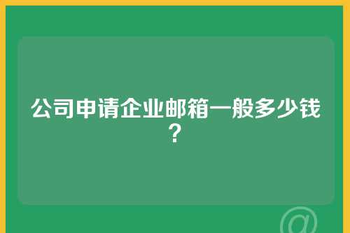 公司申请企业邮箱一般多少钱？