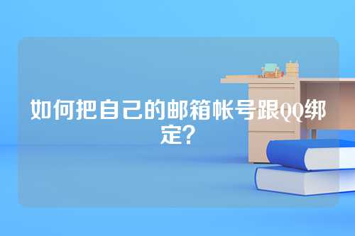 如何把自己的邮箱帐号跟QQ绑定？
