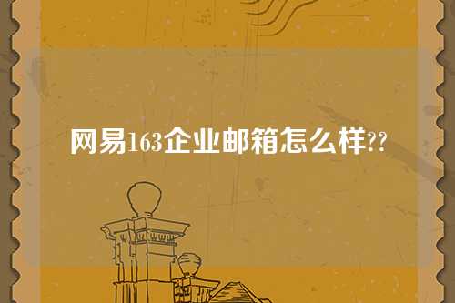 网易163企业邮箱怎么样??