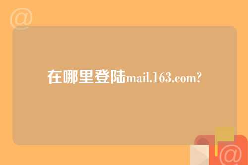 在哪里登陆mail.163.com?