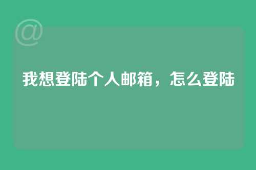 我想登陆个人邮箱，怎么登陆