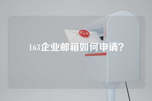 163企业邮箱如何申请？