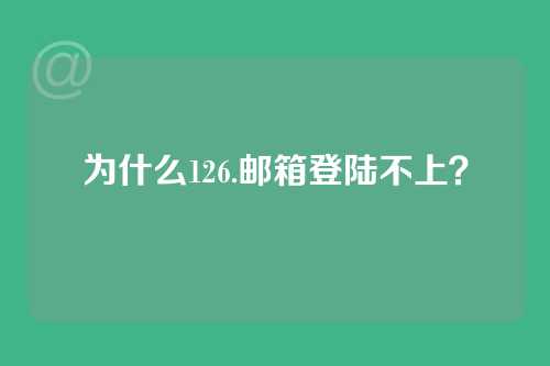 为什么126.邮箱登陆不上？
