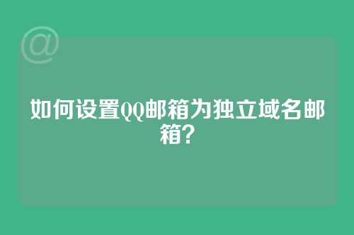 如何设置QQ邮箱为独立域名邮箱？