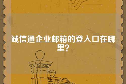 诚信通企业邮箱的登入口在哪里？