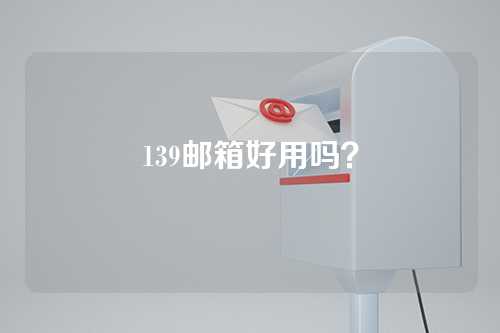 139邮箱好用吗？