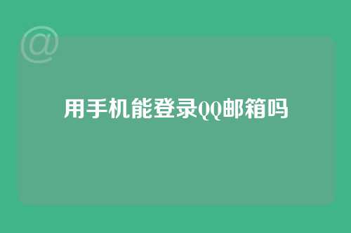 用手机能登录QQ邮箱吗