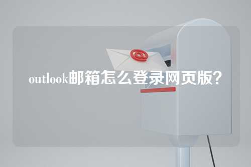 outlook邮箱怎么登录网页版？