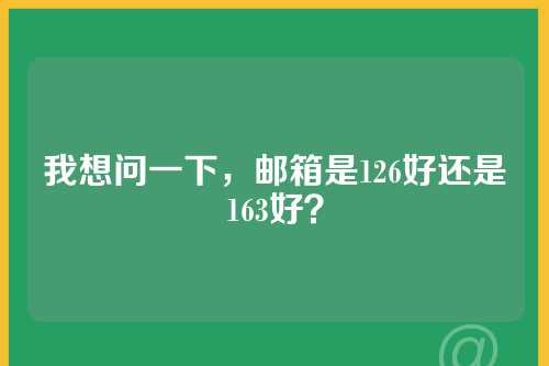 我想问一下，邮箱是126好还是163好？
