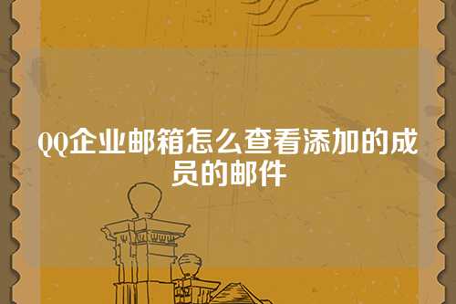 QQ企业邮箱怎么查看添加的成员的邮件