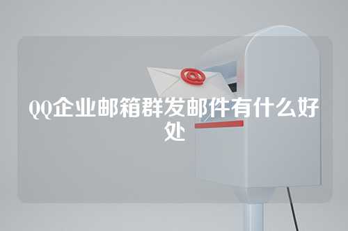 QQ企业邮箱群发邮件有什么好处
