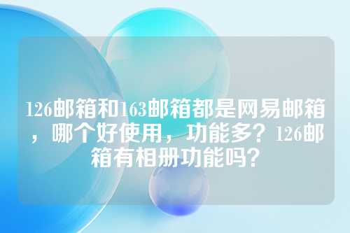 126邮箱和163邮箱都是网易邮箱，哪个好使用，功能多？126邮箱有相册功能吗？