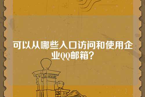 可以从哪些入口访问和使用企业QQ邮箱？