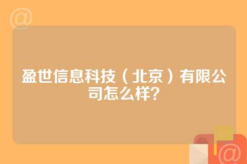 盈世信息科技（北京）有限公司怎么样？