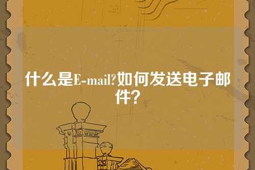 什么是E-mail?如何发送电子邮件？