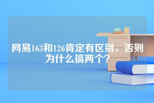 网易163和126肯定有区别，否则为什么搞两个？