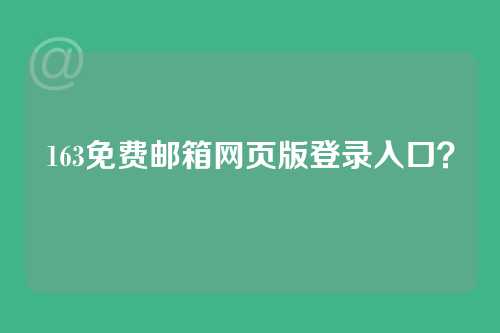 163免费邮箱网页版登录入口？