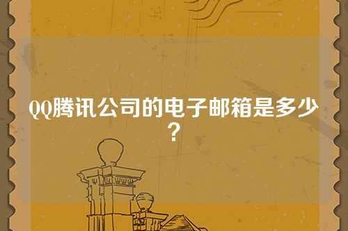 QQ腾讯公司的电子邮箱是多少？