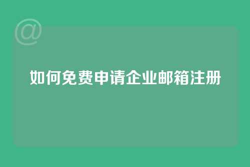 如何免费申请企业邮箱注册