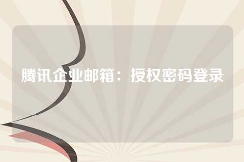 腾讯企业邮箱：授权密码登录