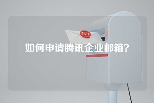 如何申请腾讯企业邮箱？