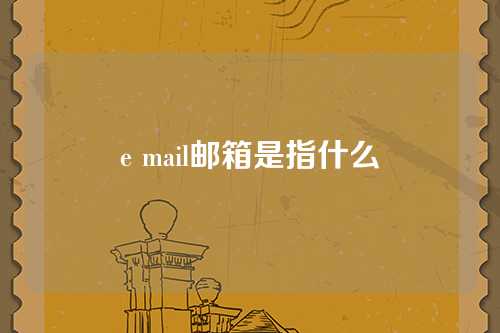 e mail邮箱是指什么