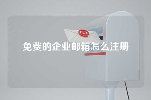 免费的企业邮箱怎么注册