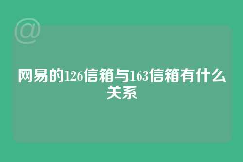 网易的126信箱与163信箱有什么关系