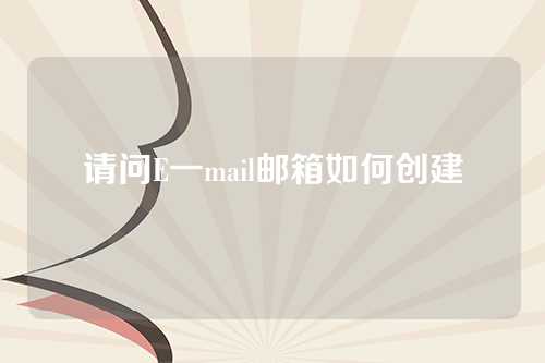 请问E一mail邮箱如何创建