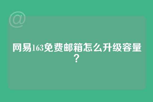 网易163免费邮箱怎么升级容量？