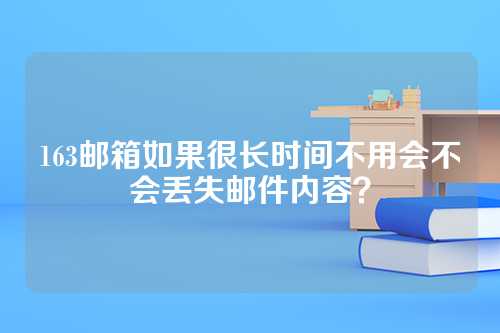 163邮箱如果很长时间不用会不会丢失邮件内容？