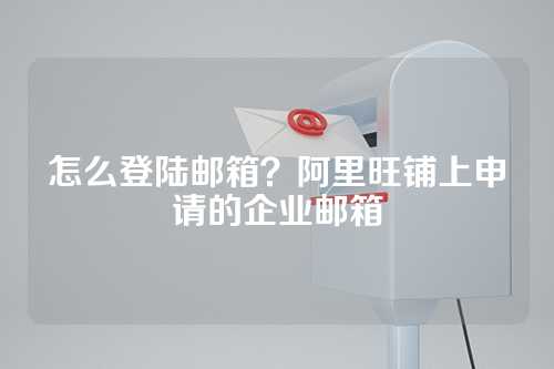 怎么登陆邮箱？阿里旺铺上申请的企业邮箱