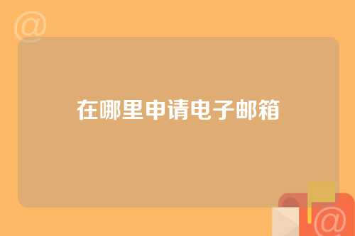 在哪里申请电子邮箱