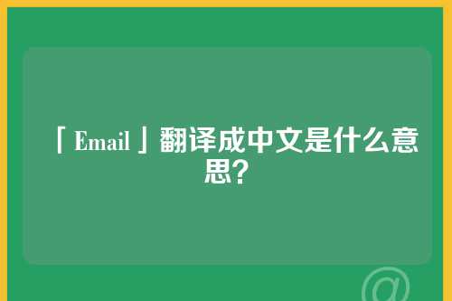 「Email」翻译成中文是什么意思？