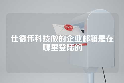 仕德伟科技做的企业邮箱是在哪里登陆的