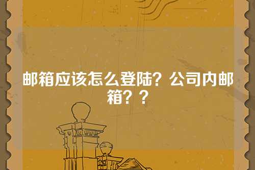 邮箱应该怎么登陆？公司内邮箱？？