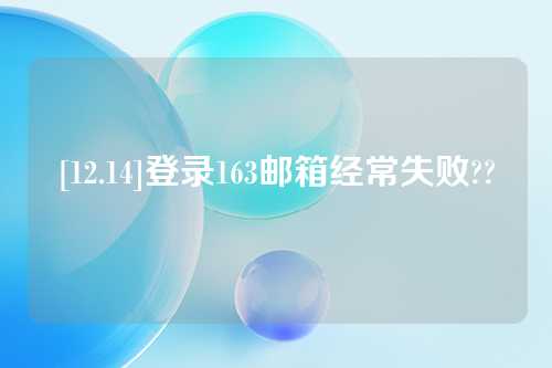[12.14]登录163邮箱经常失败??