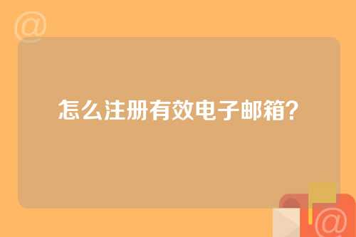 怎么注册有效电子邮箱？