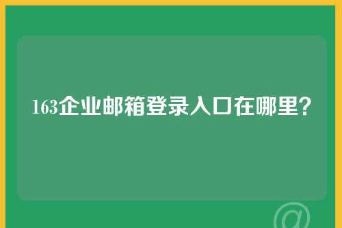163企业邮箱登录入口在哪里？