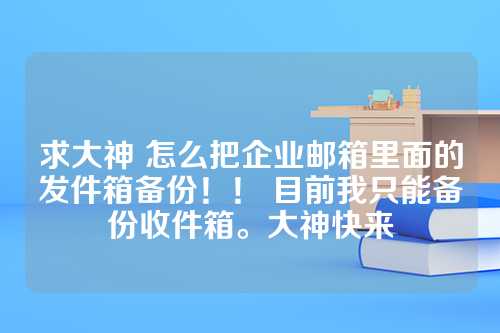 求大神 怎么把企业邮箱里面的发件箱备份！！ 目前我只能备份收件箱。大神快来