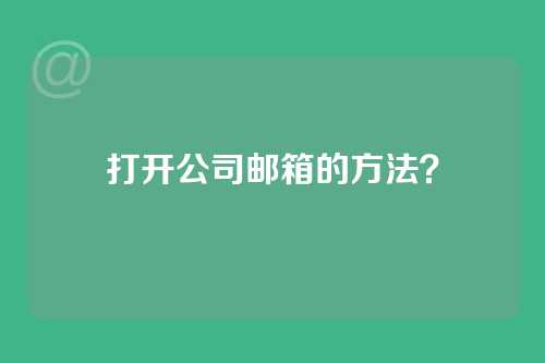 打开公司邮箱的方法？