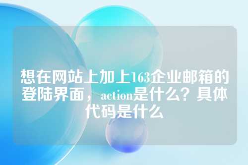 想在网站上加上163企业邮箱的登陆界面，action是什么？具体代码是什么