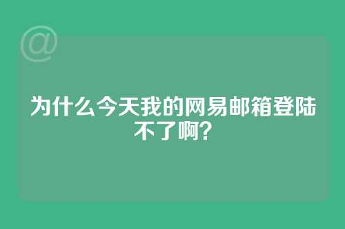 为什么今天我的网易邮箱登陆不了啊？