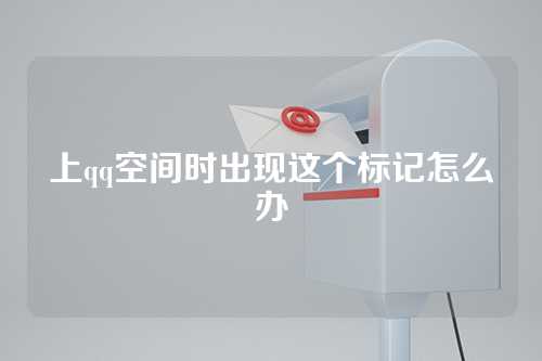 上qq空间时出现这个标记怎么办