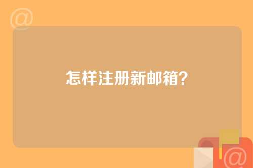 怎样注册新邮箱？