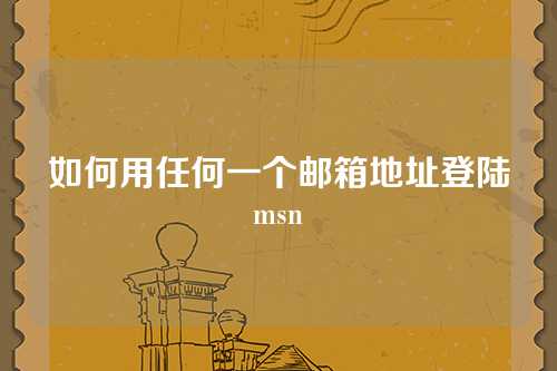 如何用任何一个邮箱地址登陆msn