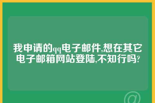 我申请的qq电子邮件,想在其它电子邮箱网站登陆,不知行吗?