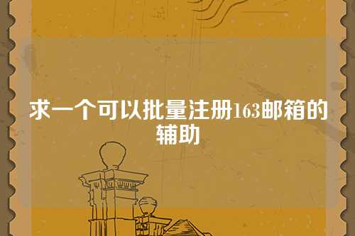 求一个可以批量注册163邮箱的辅助