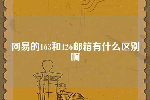 网易的163和126邮箱有什么区别啊