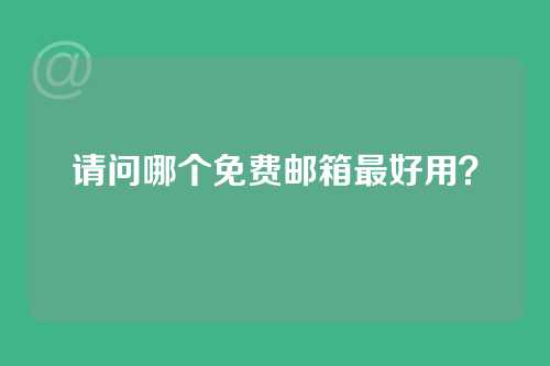 请问哪个免费邮箱最好用？